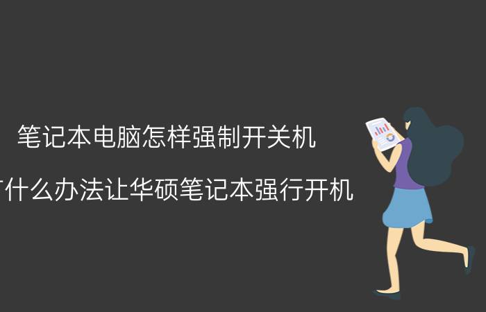 笔记本电脑怎样强制开关机 有什么办法让华硕笔记本强行开机？